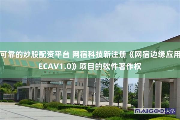 可靠的炒股配资平台 网宿科技新注册《网宿边缘应用ECAV1.0》项目的软件著作权