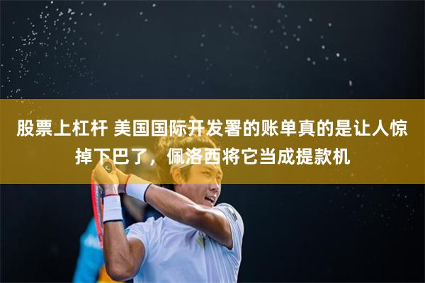 股票上杠杆 美国国际开发署的账单真的是让人惊掉下巴了，佩洛西将它当成提款机