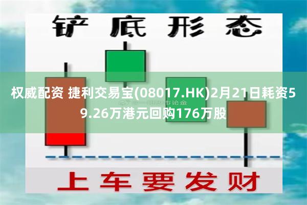 权威配资 捷利交易宝(08017.HK)2月21日耗资59.26万港元回购176万股