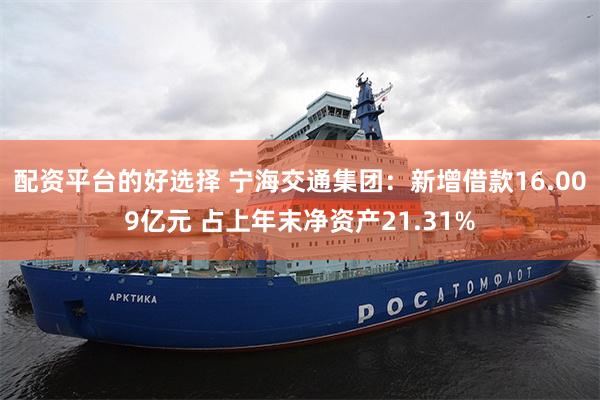 配资平台的好选择 宁海交通集团：新增借款16.009亿元 占上年末净资产21.31%