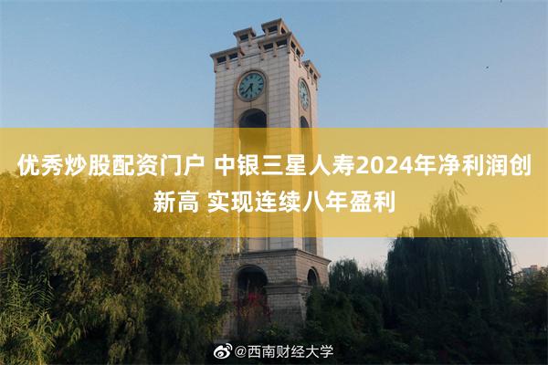 优秀炒股配资门户 中银三星人寿2024年净利润创新高 实现连续八年盈利
