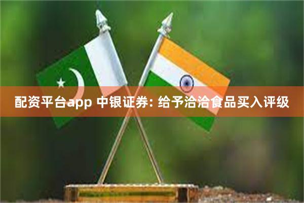 配资平台app 中银证券: 给予洽洽食品买入评级