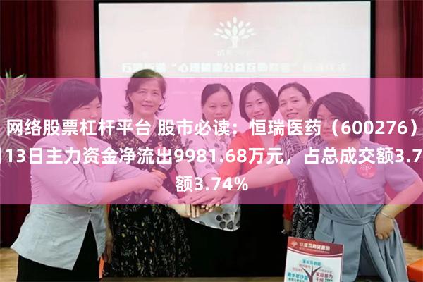网络股票杠杆平台 股市必读：恒瑞医药（600276）5月13日主力资金净流出9981.68万元，占总成交额3.74%
