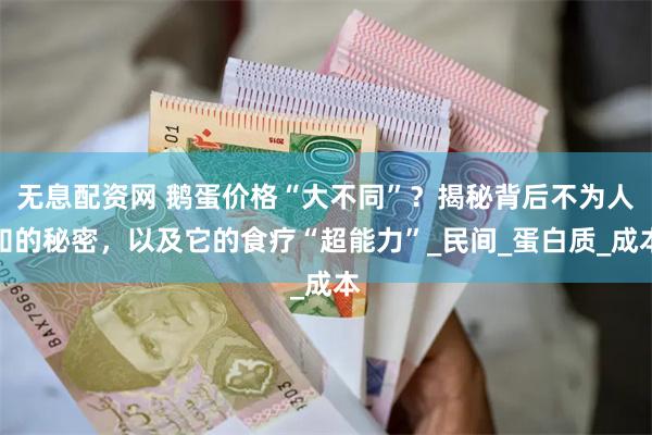 无息配资网 鹅蛋价格“大不同”？揭秘背后不为人知的秘密，以及它的食疗“超能力”_民间_蛋白质_成本