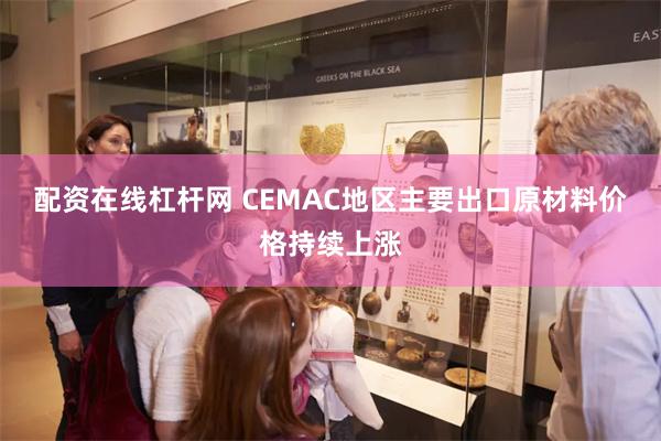 配资在线杠杆网 CEMAC地区主要出口原材料价格持续上涨