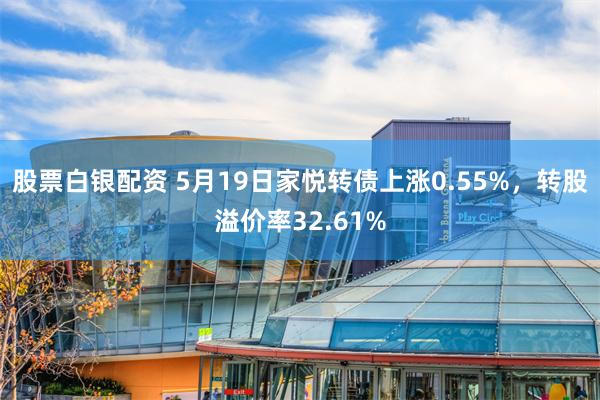 股票白银配资 5月19日家悦转债上涨0.55%，转股溢价率32.61%