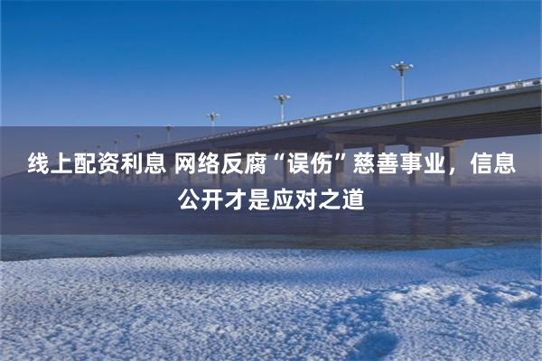 线上配资利息 网络反腐“误伤”慈善事业，信息公开才是应对之道