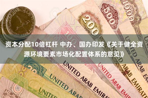 资本分配10倍杠杆 中办、国办印发《关于健全资源环境要素市场化配置体系的意见》