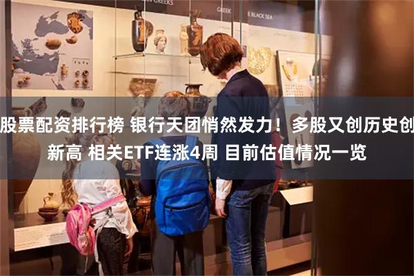 股票配资排行榜 银行天团悄然发力！多股又创历史创新高 相关ETF连涨4周 目前估值情况一览