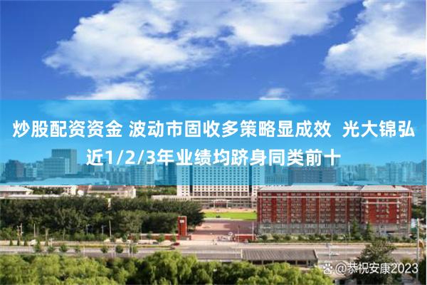 炒股配资资金 波动市固收多策略显成效  光大锦弘近1/2/3年业绩均跻身同类前十
