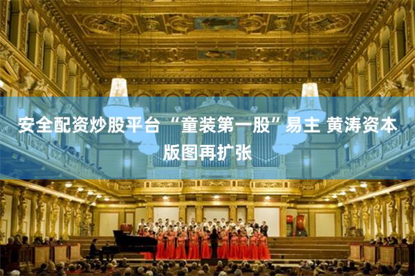 安全配资炒股平台 “童装第一股”易主 黄涛资本版图再扩张