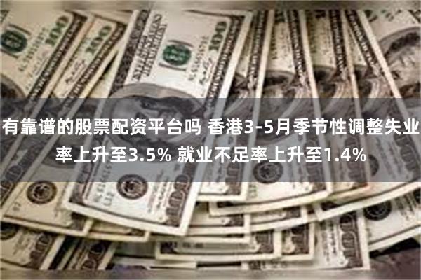 有靠谱的股票配资平台吗 香港3-5月季节性调整失业率上升至3.5% 就业不足率上升至1.4%