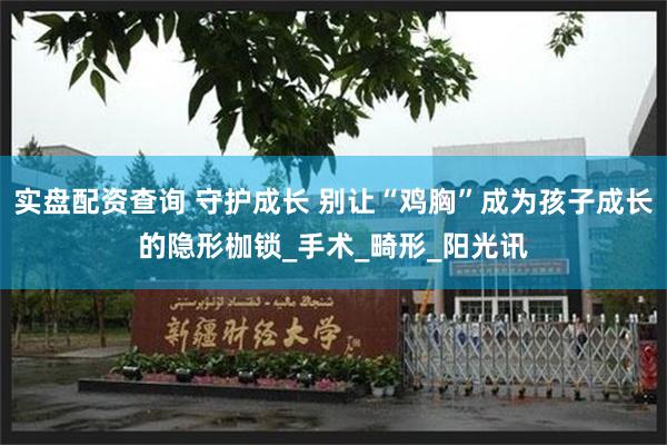 实盘配资查询 守护成长 别让“鸡胸”成为孩子成长的隐形枷锁_手术_畸形_阳光讯