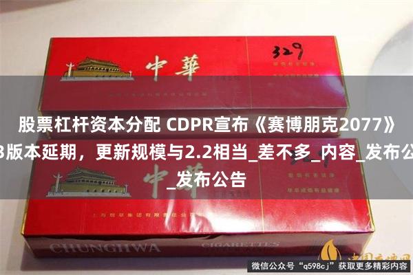 股票杠杆资本分配 CDPR宣布《赛博朋克2077》2.3版本延期，更新规模与2.2相当_差不多_内容_发布公告