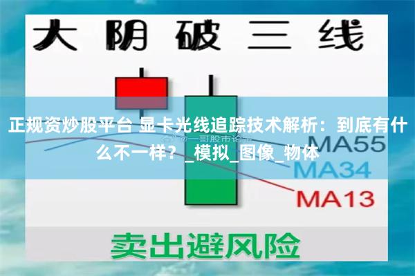 正规资炒股平台 显卡光线追踪技术解析：到底有什么不一样？_模拟_图像_物体