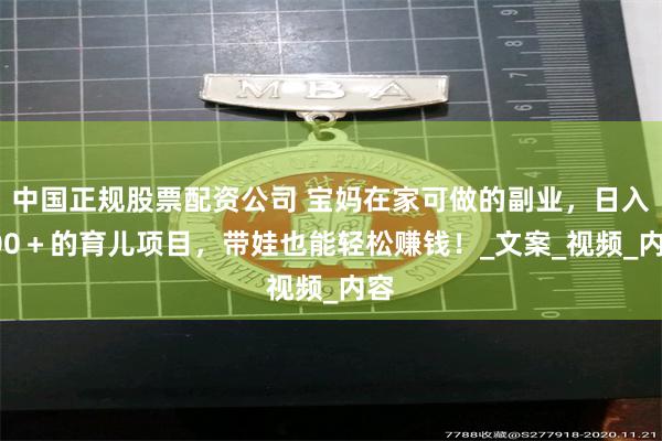 中国正规股票配资公司 宝妈在家可做的副业，日入300＋的育儿项目，带娃也能轻松赚钱！_文案_视频_内容
