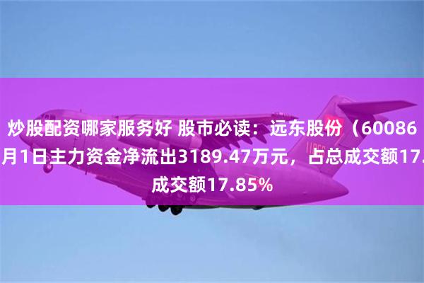炒股配资哪家服务好 股市必读：远东股份（600869）7月1日主力资金净流出3189.47万元，占总成交额17.85%
