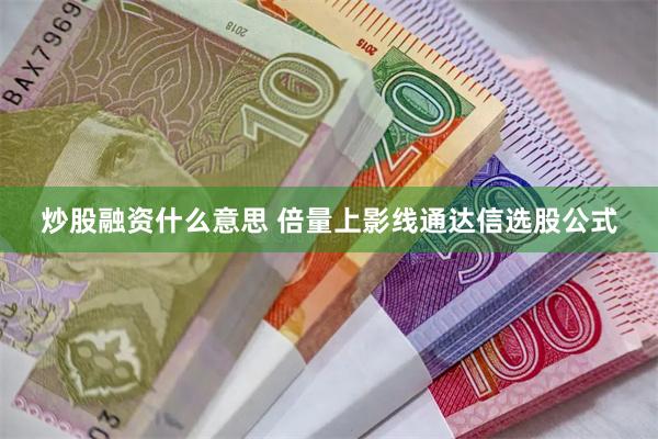 炒股融资什么意思 倍量上影线通达信选股公式