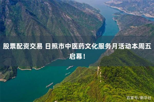 股票配资交易 日照市中医药文化服务月活动本周五启幕！