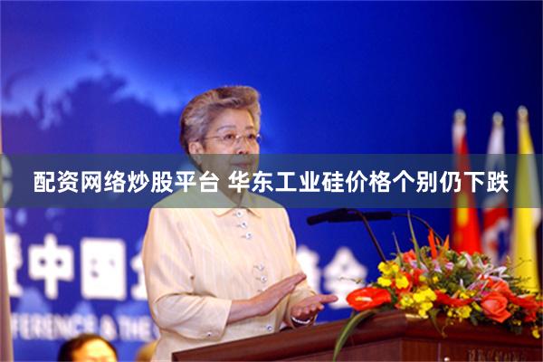 配资网络炒股平台 华东工业硅价格个别仍下跌