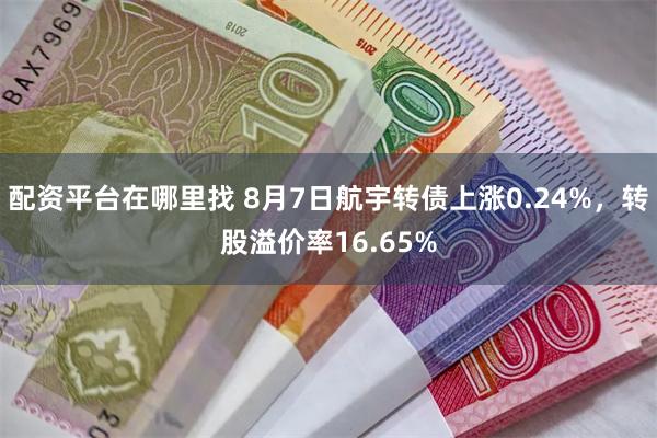 配资平台在哪里找 8月7日航宇转债上涨0.24%，转股溢价率16.65%