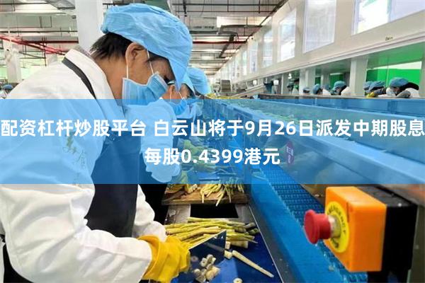 配资杠杆炒股平台 白云山将于9月26日派发中期股息每股0.4399港元