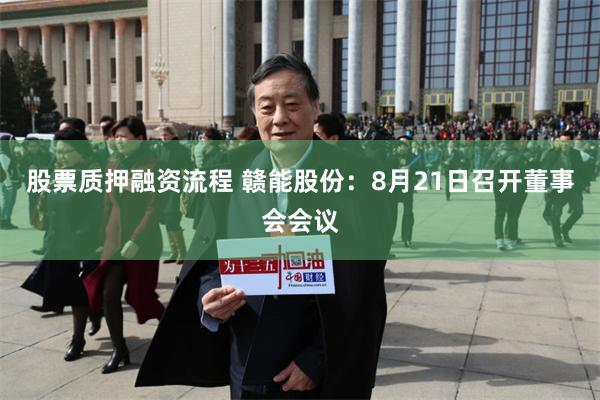 股票质押融资流程 赣能股份：8月21日召开董事会会议