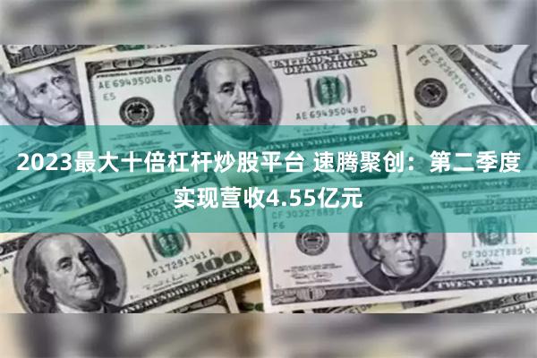 2023最大十倍杠杆炒股平台 速腾聚创：第二季度实现营收4.55亿元
