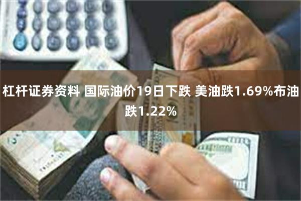 杠杆证券资料 国际油价19日下跌 美油跌1.69%布油跌1.22%