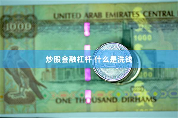 炒股金融杠杆 什么是洗钱