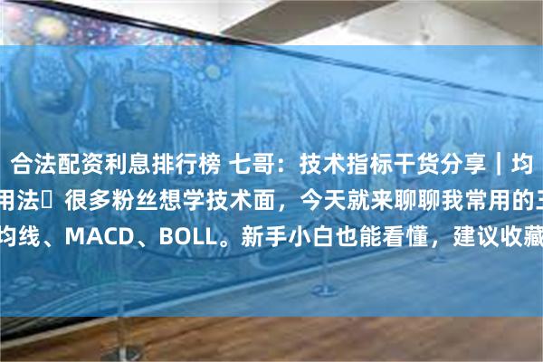 合法配资利息排行榜 七哥：技术指标干货分享｜均线 MACD BOLL基础用法✅很多粉丝想学技术面，今天就来聊聊我常用的三个指标：均线、MACD、BOLL。新手小白也能看懂，建议收藏！———🔍 一、均线▪️是什么？...