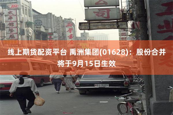 线上期货配资平台 禹洲集团(01628)：股份合并将于9月15日生效