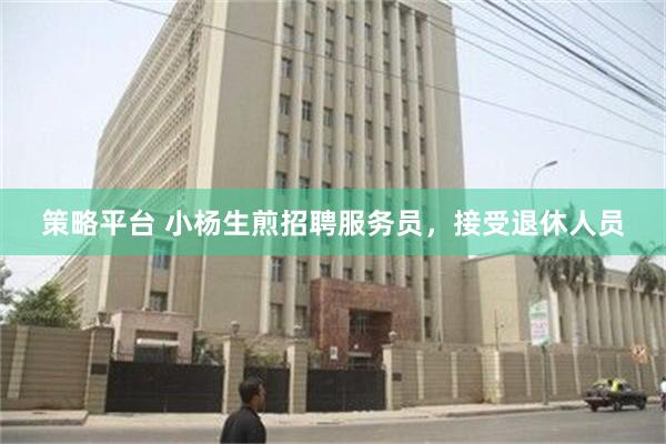 策略平台 小杨生煎招聘服务员，接受退休人员