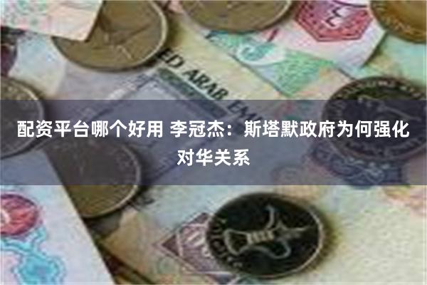 配资平台哪个好用 李冠杰：斯塔默政府为何强化对华关系