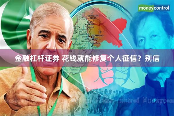 金融杠杆证券 花钱就能修复个人征信？别信